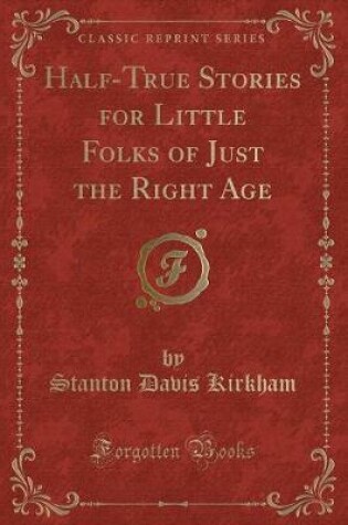 Cover of Half-True Stories for Little Folks of Just the Right Age (Classic Reprint)