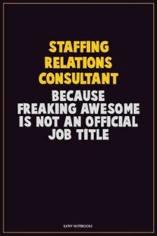 Cover of Staffing Relations Consultant, Because Freaking Awesome Is Not An Official Job Title