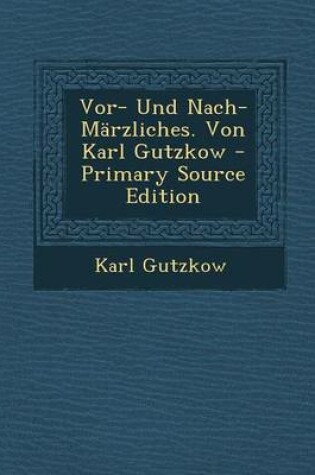 Cover of VOR- Und Nach-Marzliches. Von Karl Gutzkow