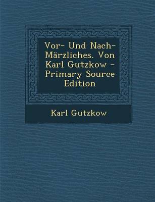 Book cover for VOR- Und Nach-Marzliches. Von Karl Gutzkow