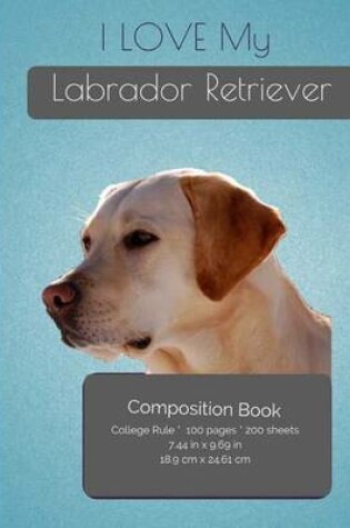 Cover of I LOVE My Labrador Retriever Composition Notebook