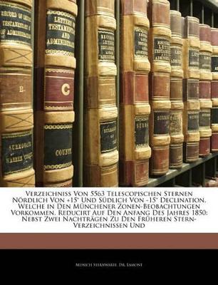 Book cover for Verzeichniss Von 5563 Telescopischen Sternen Nordlich Von +15 Und Sudlich Von -15 Declination, Welche in Den Munchener Zonen-Beobachtungen Vorkommen, Reducirt Auf Den Anfang Des Jahres 1850