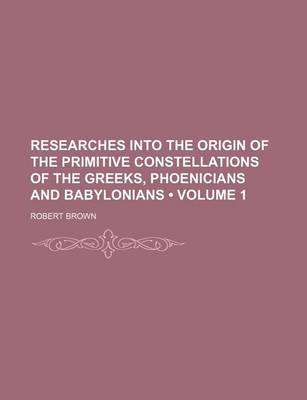 Book cover for Researches Into the Origin of the Primitive Constellations of the Greeks, Phoenicians and Babylonians (Volume 1)