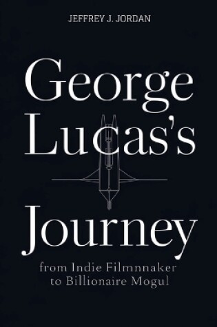 Cover of George Lucas's Journey from indie filmmaker to billionaire Mogul