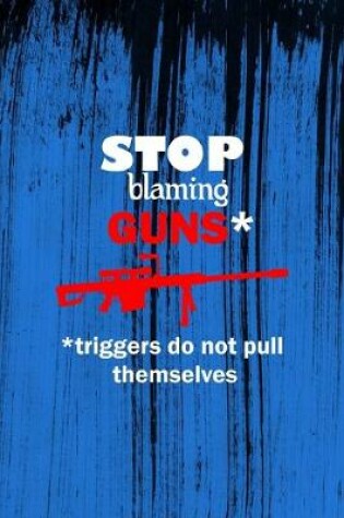 Cover of Stop Blaming Guns* *triggers Do Not Pull Themselves*