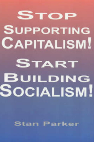 Cover of Stop Supporting Capitalism/Start Building Socialism!