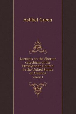 Cover of Lectures on the Shorter catechism of the Presbyterian Church in the United States of America Volume 1