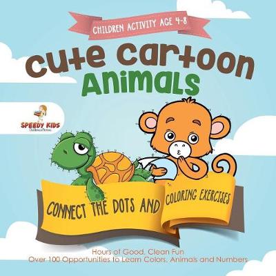 Book cover for Children Activity Age 4-8. Cute Cartoon Animals Connect the Dots and Coloring Exercises. Hours of Good, Clean Fun. Over 100 Opportunities to Learn Colors, Animals and Numbers