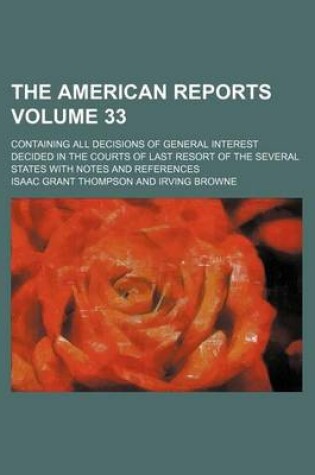 Cover of The American Reports Volume 33; Containing All Decisions of General Interest Decided in the Courts of Last Resort of the Several States with Notes and References