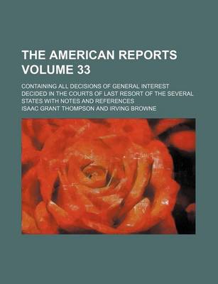 Book cover for The American Reports Volume 33; Containing All Decisions of General Interest Decided in the Courts of Last Resort of the Several States with Notes and References