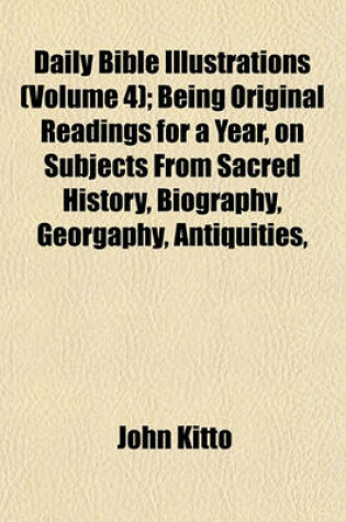 Cover of Daily Bible Illustrations (Volume 4); Being Original Readings for a Year, on Subjects from Sacred History, Biography, Georgaphy, Antiquities,