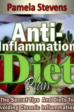 Cover of Anti Inflammation Diet Plan: The Secret Tips and Diets to Avoiding Chronic Inflammation!