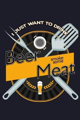 Book cover for I Just Want to Drink Beer and Smoke Some Meat