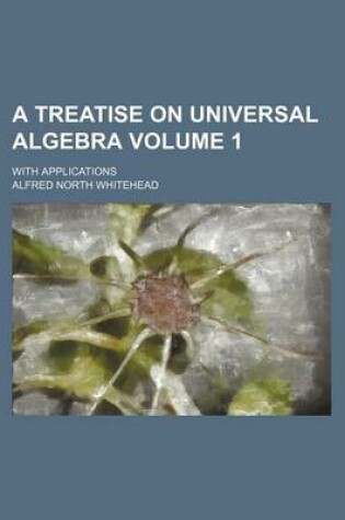 Cover of A Treatise on Universal Algebra Volume 1; With Applications