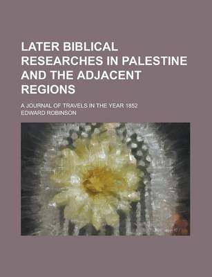 Book cover for Later Biblical Researches in Palestine and the Adjacent Regions; A Journal of Travels in the Year 1852