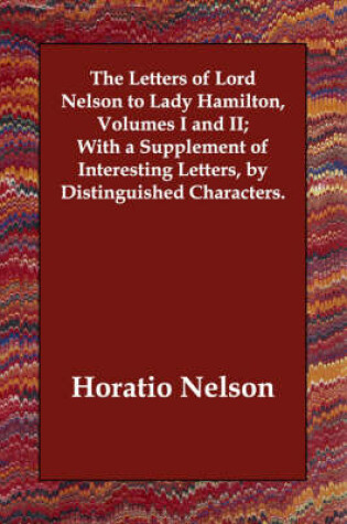 Cover of The Letters of Lord Nelson to Lady Hamilton, Volumes I and II; With a Supplement of Interesting Letters, by Distinguished Characters.
