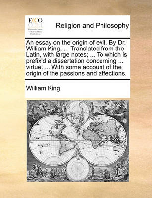 Book cover for An Essay on the Origin of Evil. by Dr. William King, ... Translated from the Latin, with Large Notes; ... to Which Is Prefix'd a Dissertation Concerning ... Virtue. ... with Some Account of the Origin of the Passions and Affections.