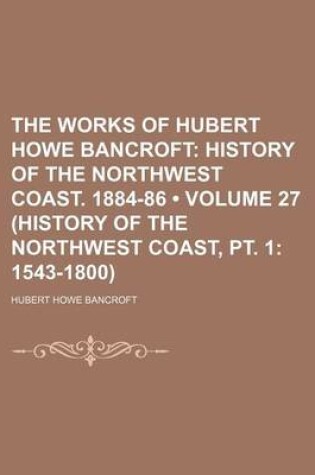 Cover of The Works of Hubert Howe Bancroft (27 (History of the Northwest Coast, PT. 1