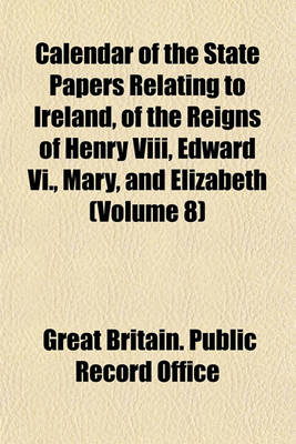 Book cover for Calendar of the State Papers Relating to Ireland, of the Reigns of Henry VIII, Edward VI., Mary, and Elizabeth (Volume 8)