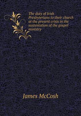 Book cover for The duty of Irish Presbyterians to their church at the present crisis in the sustentation of the gospel ministry