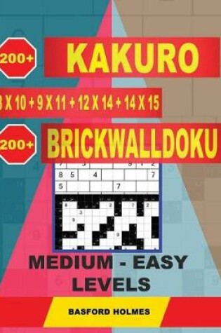 Cover of 200 Kakuro 8x10 + 9x11 + 12x14 + 14x15 + 200 Brickwalldoku Medium - Easy Levels.