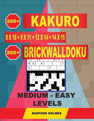 Cover of 200 Kakuro 8x10 + 9x11 + 12x14 + 14x15 + 200 Brickwalldoku Medium - Easy Levels.