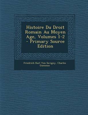 Book cover for Histoire Du Droit Romain Au Moyen Age, Volumes 1-2 - Primary Source Edition