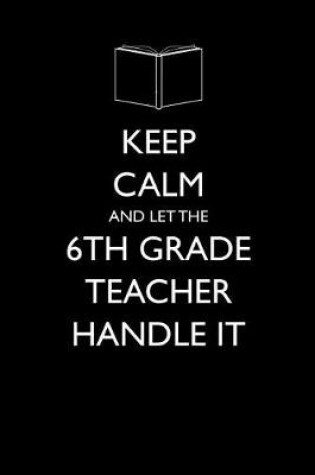 Cover of Keep Calm and Let the 6th Grade Teacher Handle It