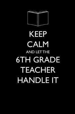 Book cover for Keep Calm and Let the 6th Grade Teacher Handle It