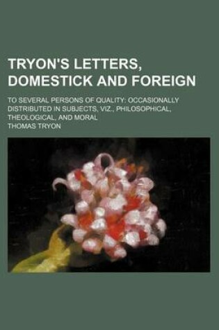 Cover of Tryon's Letters, Domestick and Foreign; To Several Persons of Quality Occasionally Distributed in Subjects, Viz., Philosophical, Theological, and Moral