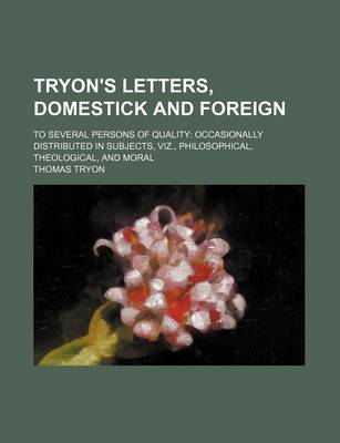 Book cover for Tryon's Letters, Domestick and Foreign; To Several Persons of Quality Occasionally Distributed in Subjects, Viz., Philosophical, Theological, and Moral