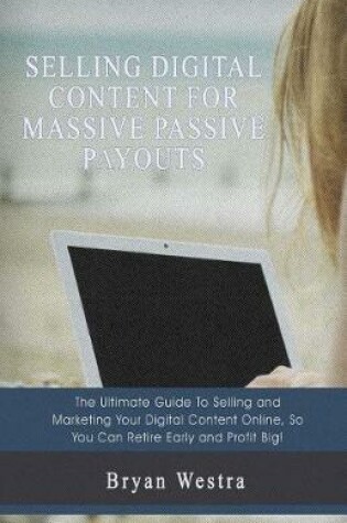 Cover of Selling Digital Content For Massive Passive Payouts
