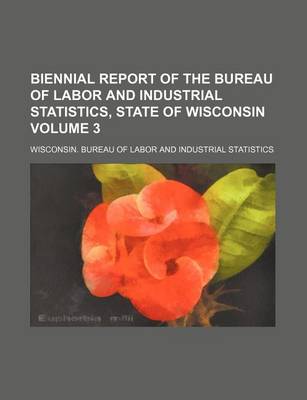 Book cover for Biennial Report of the Bureau of Labor and Industrial Statistics, State of Wisconsin Volume 3