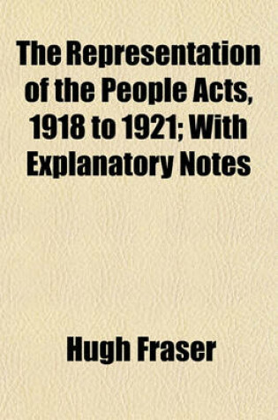 Cover of The Representation of the People Acts, 1918 to 1921; With Explanatory Notes