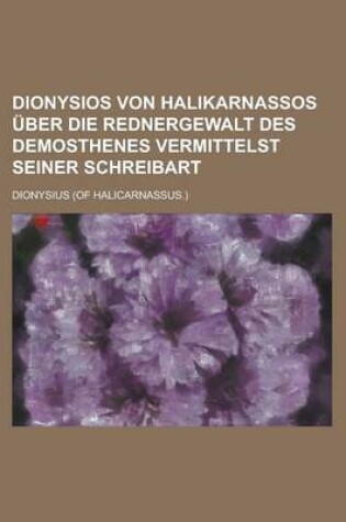 Cover of Dionysios Von Halikarnassos Uber Die Rednergewalt Des Demosthenes Vermittelst Seiner Schreibart