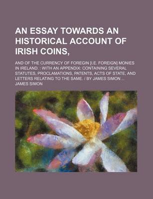 Book cover for An Essay Towards an Historical Account of Irish Coins; And of the Currency of Foregin [I.E. Foreign] Monies in Ireland.