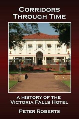 Cover of Corridors Through Time - A History of the Victoria Falls Hotel