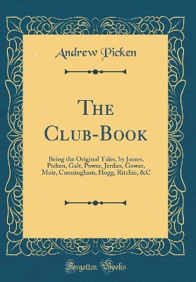 Book cover for The Club-Book: Being the Original Tales, by James, Picken, Galt, Power, Jerdan, Gower, Moir, Cunningham, Hogg, Ritchie, &C (Classic Reprint)