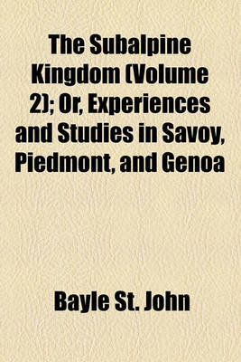 Book cover for The Subalpine Kingdom (Volume 2); Or, Experiences and Studies in Savoy, Piedmont, and Genoa