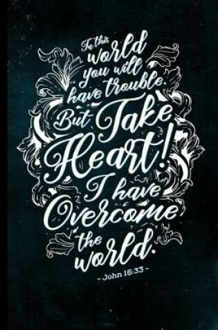 Cover of In This World You Will Have Trouble. But Take Heart! I Have Overcome the World. - John 16
