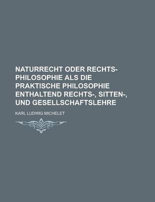 Book cover for Naturrecht Oder Rechts-Philosophie ALS Die Praktische Philosophie Enthaltend Rechts-, Sitten-, Und Gesellschaftslehre