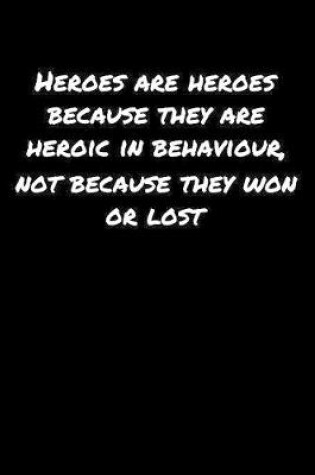 Cover of Heroes Are Heroes Because They Are Heroic In Behaviour Not Because They Won Or Lost