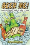 Book cover for Beer Me! Color By Numbers Coloring Book For Men