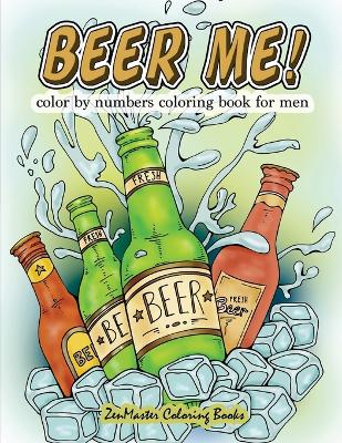 Book cover for Beer Me! Color By Numbers Coloring Book For Men