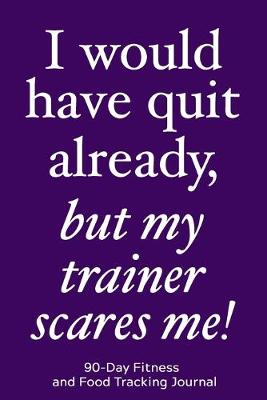 Book cover for I Would Have Quit Already, But My Trainer Scares Me!