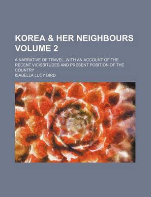 Book cover for Korea & Her Neighbours Volume 2; A Narrative of Travel, with an Account of the Recent Vicissitudes and Present Position of the Country