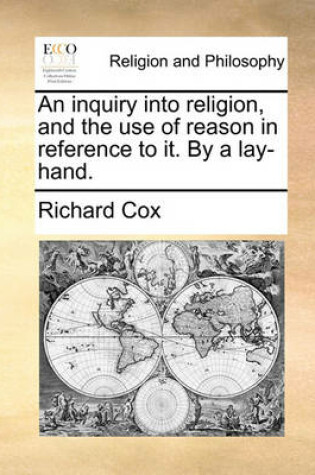 Cover of An Inquiry Into Religion, and the Use of Reason in Reference to It. by a Lay-Hand.