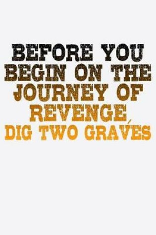 Cover of Before You Begin On The Journey Of Revenge Dig Two Graves