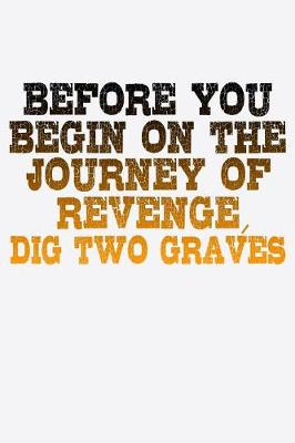 Book cover for Before You Begin On The Journey Of Revenge Dig Two Graves