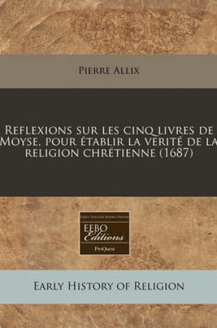 Cover of Reflexions Sur Les Cinq Livres de Moyse, Pour Etablir La Verite de La Religion Chretienne (1687)